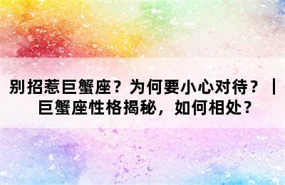 别招惹巨蟹座？为何要小心对待？｜ 巨蟹座性格揭秘，如何相处？